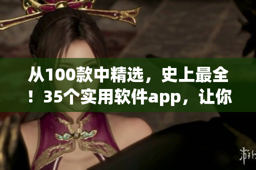 從100款中精選，史上最全！35個實用軟件app，讓你晚間工作娛樂不間斷