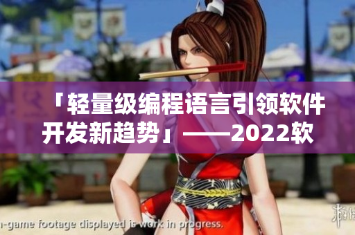 「輕量級(jí)編程語言引領(lǐng)軟件開發(fā)新趨勢(shì)」——2022軟件界展望