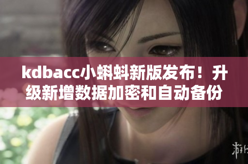 kdbacc小蝌蚪新版發(fā)布！升級(jí)新增數(shù)據(jù)加密和自動(dòng)備份功能。