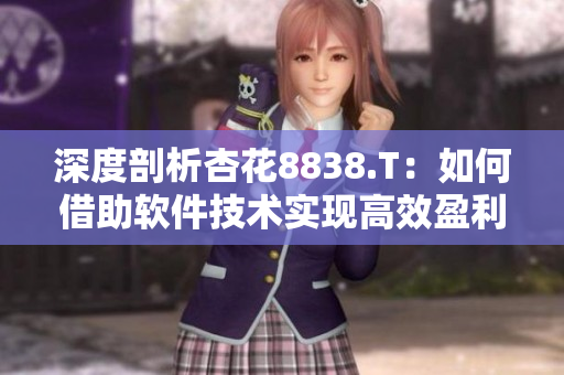 深度剖析杏花8838.T：如何借助軟件技術(shù)實(shí)現(xiàn)高效盈利？