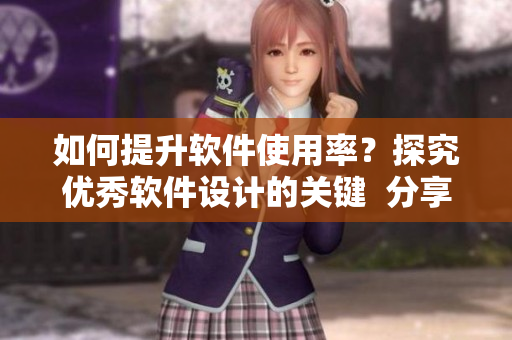 如何提升軟件使用率？探究?jī)?yōu)秀軟件設(shè)計(jì)的關(guān)鍵  分享b站視頻播放人數(shù)