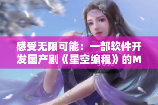 感受無限可能：一部軟件開發(fā)國產(chǎn)劇《星空編程》的MV震撼上線！