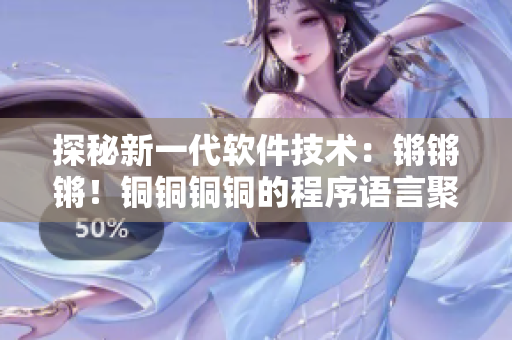 探秘新一代軟件技術(shù)：鏘鏘鏘！銅銅銅銅的程序語言聚焦