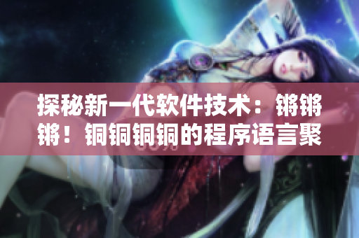 探秘新一代軟件技術(shù)：鏘鏘鏘！銅銅銅銅的程序語(yǔ)言聚焦