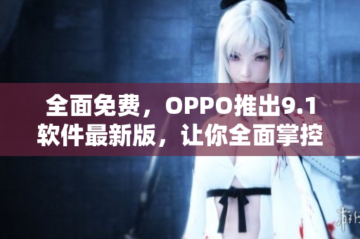 全面免費(fèi)，OPPO推出9.1軟件最新版，讓你全面掌控智能手機(jī)