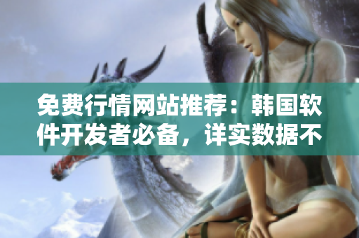 免費(fèi)行情網(wǎng)站推薦：韓國(guó)軟件開(kāi)發(fā)者必備，詳實(shí)數(shù)據(jù)不容錯(cuò)過(guò)！