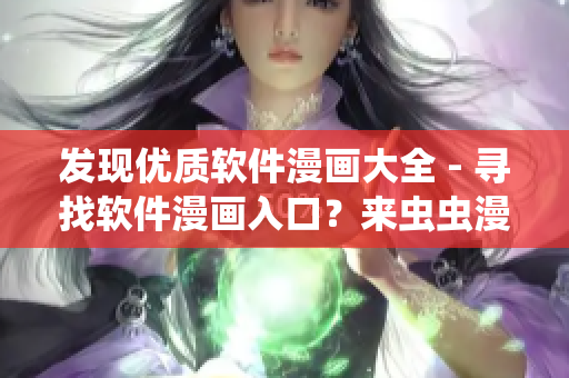 發(fā)現(xiàn)優(yōu)質(zhì)軟件漫畫(huà)大全 - 尋找軟件漫畫(huà)入口？來(lái)蟲(chóng)蟲(chóng)漫畫(huà)吧！