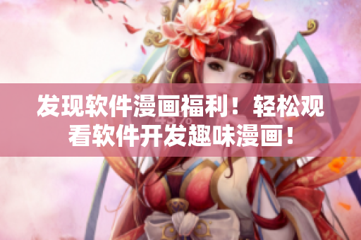 發(fā)現(xiàn)軟件漫畫福利！輕松觀看軟件開發(fā)趣味漫畫！
