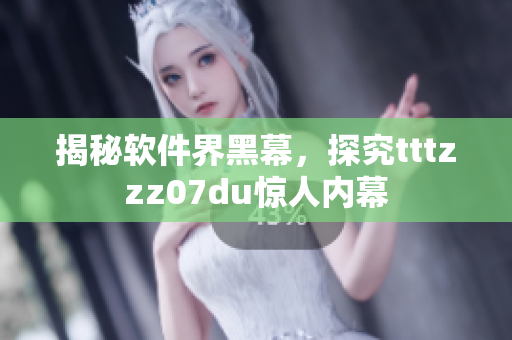 揭秘軟件界黑幕，探究tttzzz07du驚人內幕