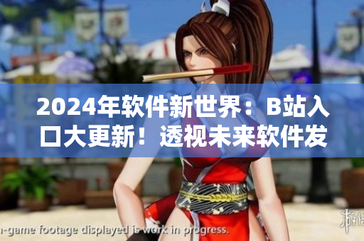 2024年軟件新世界：B站入口大更新！透視未來軟件發(fā)展趨勢(shì)的全面解密