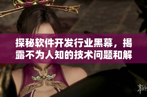 探秘軟件開發(fā)行業(yè)黑幕，揭露不為人知的技術(shù)問題和解決方案