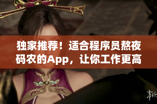 獨(dú)家推薦！適合程序員熬夜碼農(nóng)的App，讓你工作更高效！