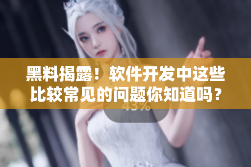 黑料揭露！軟件開發(fā)中這些比較常見的問題你知道嗎？
