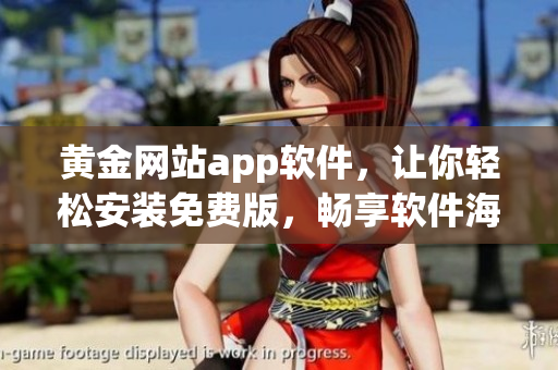 黃金網(wǎng)站app軟件，讓你輕松安裝免費(fèi)版，暢享軟件海洋！