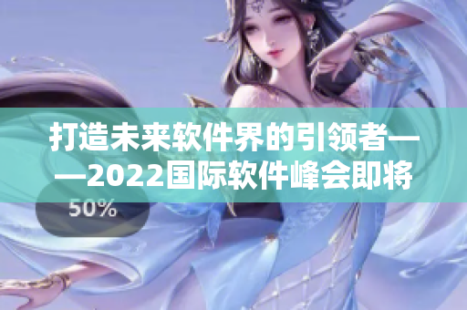 打造未來軟件界的引領(lǐng)者——2022國際軟件峰會即將召開