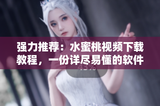 強力推薦：水蜜桃視頻下載教程，一份詳盡易懂的軟件指南