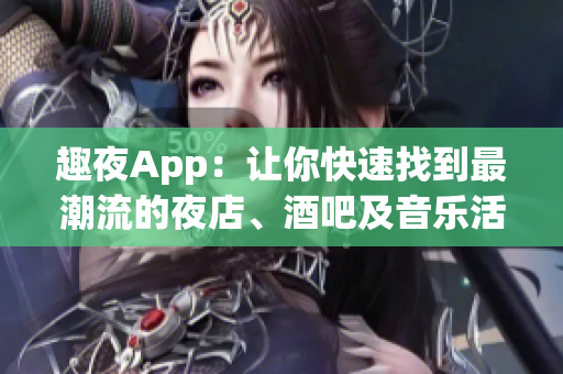 趣夜App：讓你快速找到最潮流的夜店、酒吧及音樂活動