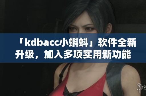 「kdbacc小蝌蚪」軟件全新升級(jí)，加入多項(xiàng)實(shí)用新功能