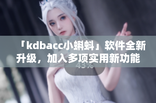 「kdbacc小蝌蚪」軟件全新升級，加入多項實用新功能
