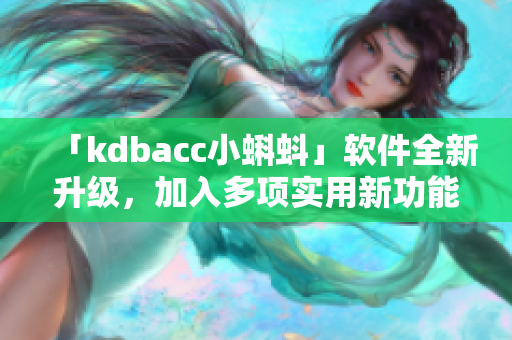 「kdbacc小蝌蚪」軟件全新升級(jí)，加入多項(xiàng)實(shí)用新功能