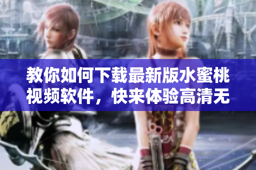 教你如何下載最新版水蜜桃視頻軟件，快來體驗高清無碼視聽享受！