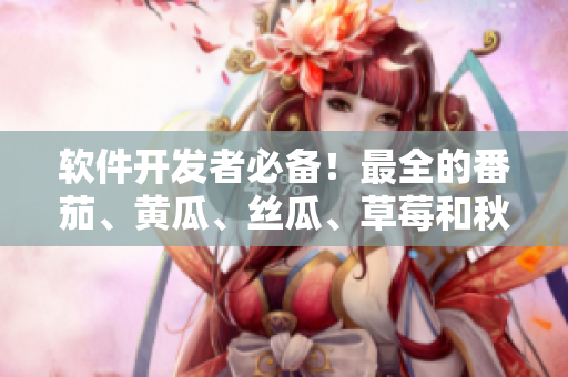 軟件開發(fā)者必備！最全的番茄、黃瓜、絲瓜、草莓和秋葵軟件庫合集