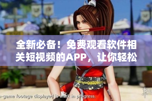 全新必備！免費(fèi)觀看軟件相關(guān)短視頻的APP，讓你輕松掌握最新科技資訊