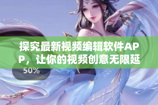 探究最新視頻編輯軟件APP，讓你的視頻創(chuàng)意無(wú)限延展