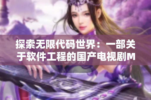 探索無限代碼世界：一部關(guān)于軟件工程的國產(chǎn)電視劇MV