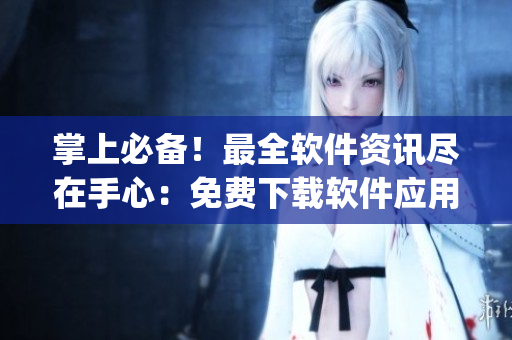 掌上必備！最全軟件資訊盡在手心：免費下載軟件應用榜單App