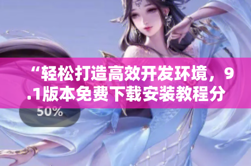 “輕松打造高效開發(fā)環(huán)境，9.1版本免費下載安裝教程分享！”