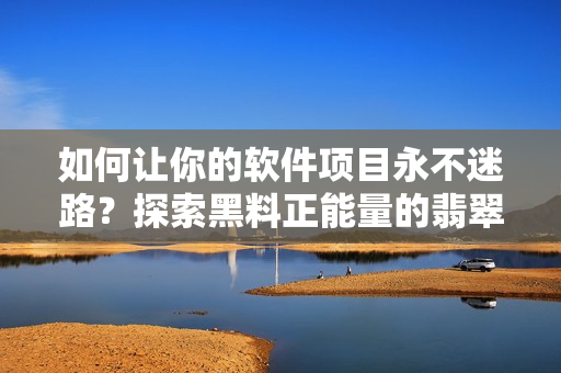 如何讓你的軟件項目永不迷路？探索黑料正能量的翡翠手鐲教訓