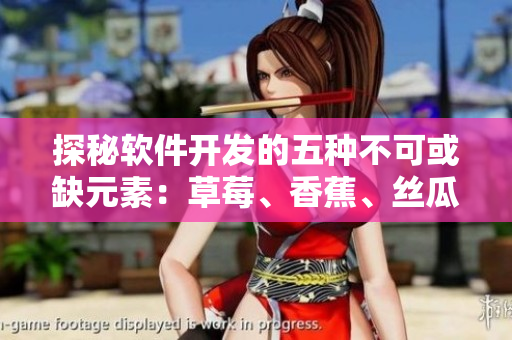探秘軟件開發(fā)的五種不可或缺元素：草莓、香蕉、絲瓜、綠巨人與秋6