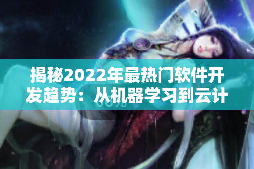 揭秘2022年最熱門軟件開發(fā)趨勢：從機(jī)器學(xué)習(xí)到云計(jì)算