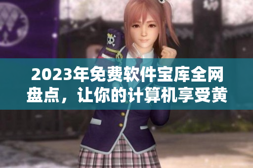 2023年免費軟件寶庫全網(wǎng)盤點，讓你的計算機享受黃金般的下載體驗！