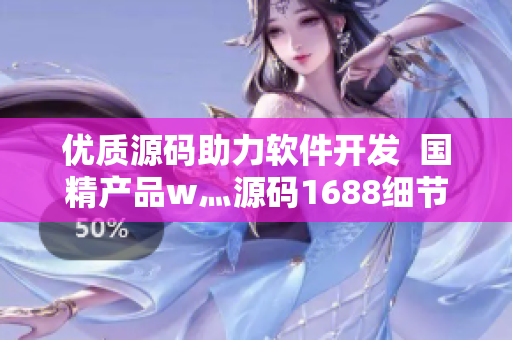 優(yōu)質源碼助力軟件開發(fā)  國精產(chǎn)品w灬源碼1688細節(jié)揭秘