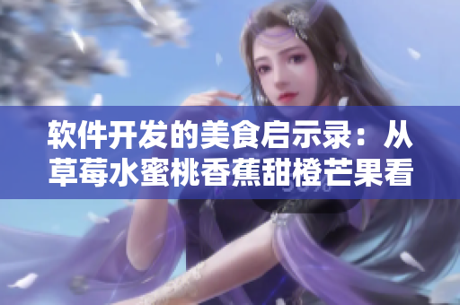 軟件開發(fā)的美食啟示錄:從草莓水蜜桃香蕉甜橙芒果看源碼的色彩與質(zhì)感 軟件開發(fā)的美食啟示錄:從草莓水蜜桃香蕉甜橙芒果看源碼的色彩與質(zhì)感