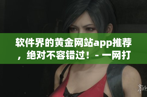 軟件界的黃金網(wǎng)站app推薦，絕對不容錯過！- 一網(wǎng)打盡全球優(yōu)秀軟件