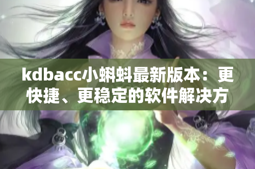 kdbacc小蝌蚪最新版本：更快捷、更穩(wěn)定的軟件解決方案