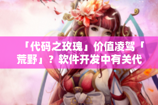 「代碼之玫瑰」價(jià)值凌駕「荒野」？軟件開(kāi)發(fā)中有關(guān)代碼重構(gòu)與優(yōu)化的思考