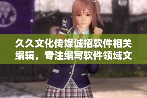 久久文化傳媒誠(chéng)招軟件相關(guān)編輯，專(zhuān)注編寫(xiě)軟件領(lǐng)域文章！