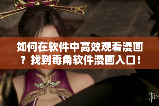 如何在軟件中高效觀看漫畫(huà)？找到毒角軟件漫畫(huà)入口！