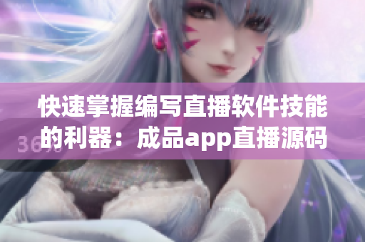 快速掌握編寫直播軟件技能的利器：成品app直播源碼