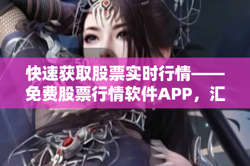 快速獲取股票實時行情——免費股票行情軟件APP，匯集投資者必備行情工具