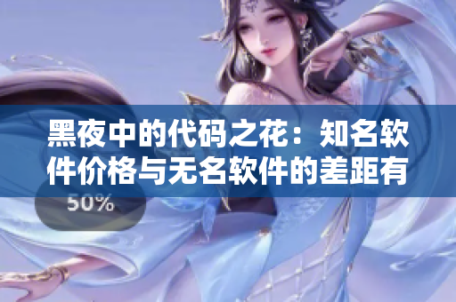 黑夜中的代碼之花：知名軟件價(jià)格與無名軟件的差距有多大？