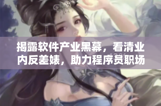 揭露軟件產(chǎn)業(yè)黑幕，看清業(yè)內(nèi)反差婊，助力程序員職場成長
