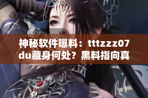 神秘軟件曝料：tttzzz07du藏身何處？黑料指向真相