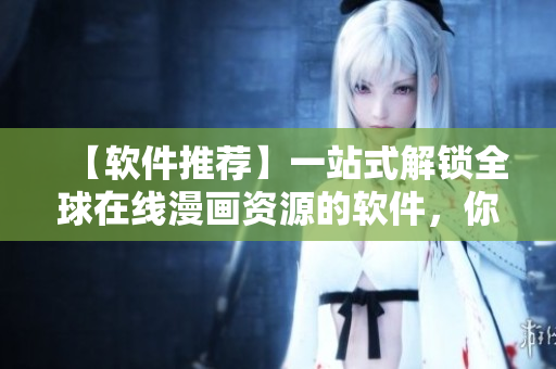 【軟件推薦】一站式解鎖全球在線漫畫資源的軟件，你值得擁有！
