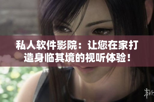 私人軟件影院：讓您在家打造身臨其境的視聽體驗(yàn)！