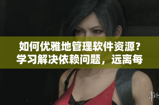 如何優(yōu)雅地管理軟件資源？學(xué)習(xí)解決依賴問(wèn)題，遠(yuǎn)離每晚小兔兔！